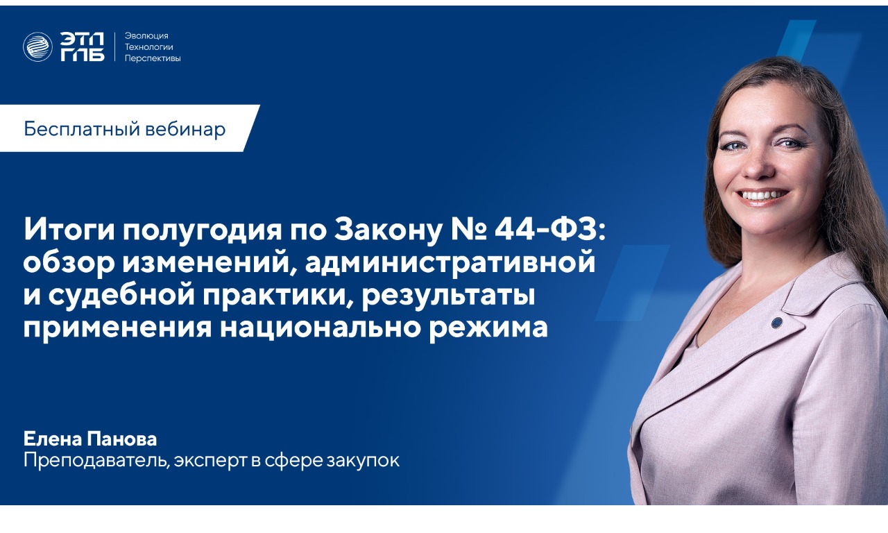 Вебинар: «Итоги полугодия по Закону № 44-ФЗ: обзор изменений, административной и судебной практики, результаты применения национально режима» 26 июня 2025 г. в 11:00 по МСК